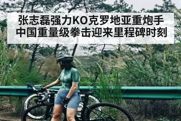 张志磊强力KO克罗地亚重炮手 中国重量级拳击迎来里程碑时刻 | Kaiyun APP