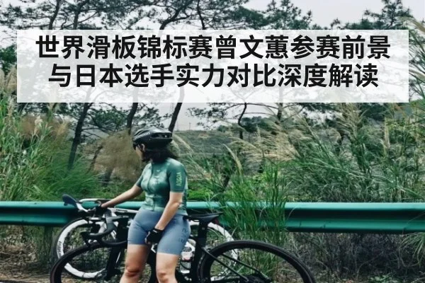 世界滑板锦标赛曾文蕙参赛前景与日本选手实力对比深度解读 | Kaiyun APP