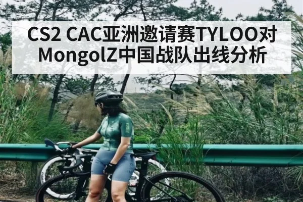 CS2 CAC亚洲邀请赛TYLOO对MongolZ中国战队出线分析 | Kaiyun APP